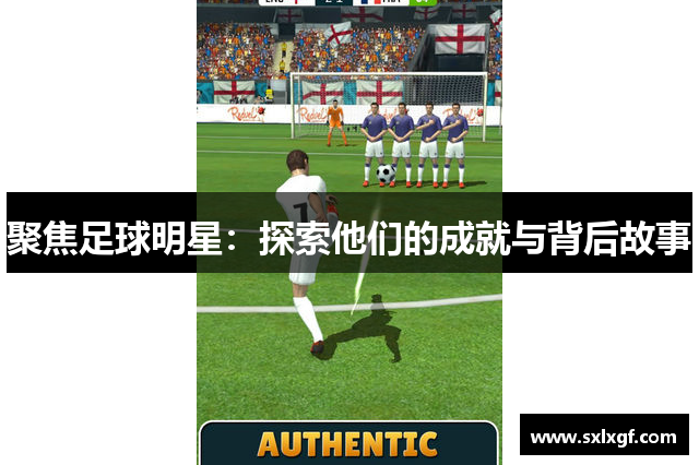 聚焦足球明星：探索他们的成就与背后故事