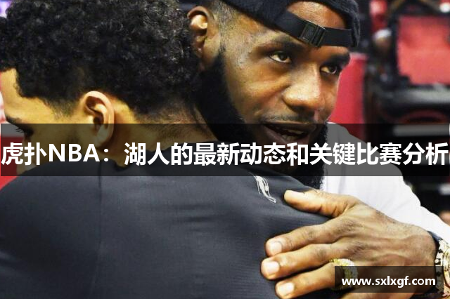 虎扑NBA：湖人的最新动态和关键比赛分析