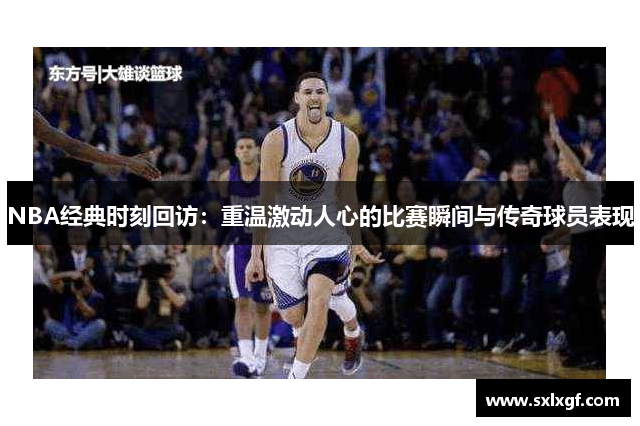 NBA经典时刻回访：重温激动人心的比赛瞬间与传奇球员表现