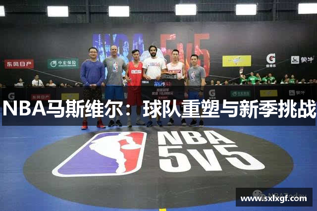 NBA马斯维尔：球队重塑与新季挑战
