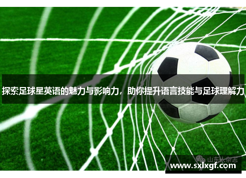 探索足球星英语的魅力与影响力，助你提升语言技能与足球理解力