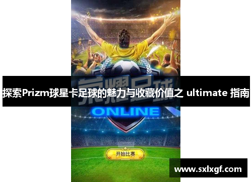 探索Prizm球星卡足球的魅力与收藏价值之 ultimate 指南
