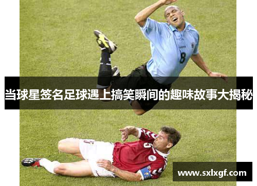 当球星签名足球遇上搞笑瞬间的趣味故事大揭秘