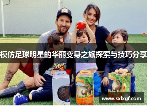 模仿足球明星的华丽变身之旅探索与技巧分享