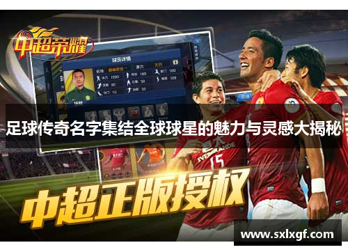 足球传奇名字集结全球球星的魅力与灵感大揭秘