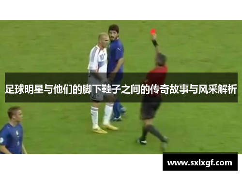 足球明星与他们的脚下鞋子之间的传奇故事与风采解析