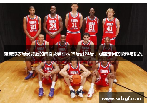 篮球球衣号码背后的传奇故事：从23号到24号，明星球员的荣耀与挑战
