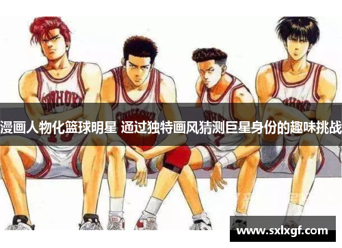 漫画人物化篮球明星 通过独特画风猜测巨星身份的趣味挑战