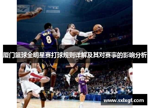 厦门篮球全明星赛打球规则详解及其对赛事的影响分析