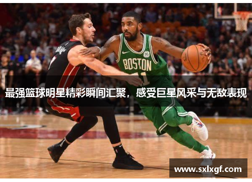 最强篮球明星精彩瞬间汇聚，感受巨星风采与无敌表现