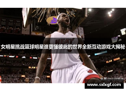 女明星挑战篮球明星谁更懂彼此的世界全新互动游戏大揭秘