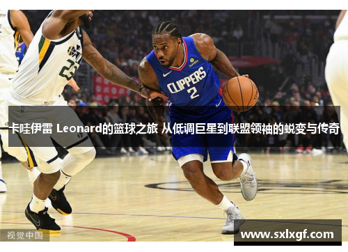卡哇伊雷 Leonard的篮球之旅 从低调巨星到联盟领袖的蜕变与传奇