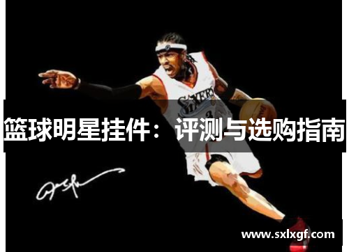 篮球明星挂件：评测与选购指南