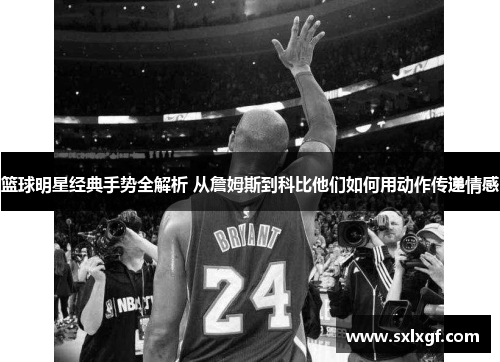 篮球明星经典手势全解析 从詹姆斯到科比他们如何用动作传递情感