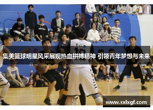 集美篮球明星风采展现热血拼搏精神 引领青年梦想与未来